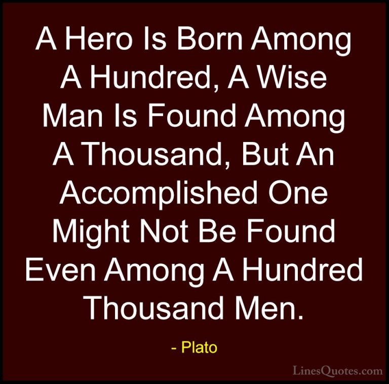 Plato Quotes (18) - A Hero Is Born Among A Hundred, A Wise Man Is... - QuotesA Hero Is Born Among A Hundred, A Wise Man Is Found Among A Thousand, But An Accomplished One Might Not Be Found Even Among A Hundred Thousand Men.