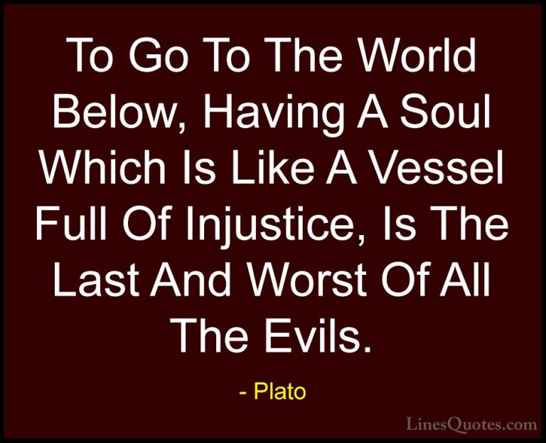 Plato Quotes (25) - To Go To The World Below, Having A Soul Which... - QuotesTo Go To The World Below, Having A Soul Which Is Like A Vessel Full Of Injustice, Is The Last And Worst Of All The Evils.