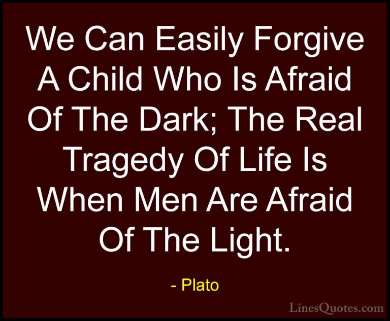 Plato Quotes (3) - We Can Easily Forgive A Child Who Is Afraid Of... - QuotesWe Can Easily Forgive A Child Who Is Afraid Of The Dark; The Real Tragedy Of Life Is When Men Are Afraid Of The Light.