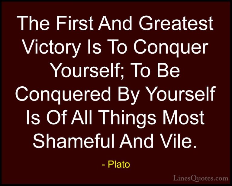 Plato Quotes (30) - The First And Greatest Victory Is To Conquer ... - QuotesThe First And Greatest Victory Is To Conquer Yourself; To Be Conquered By Yourself Is Of All Things Most Shameful And Vile.