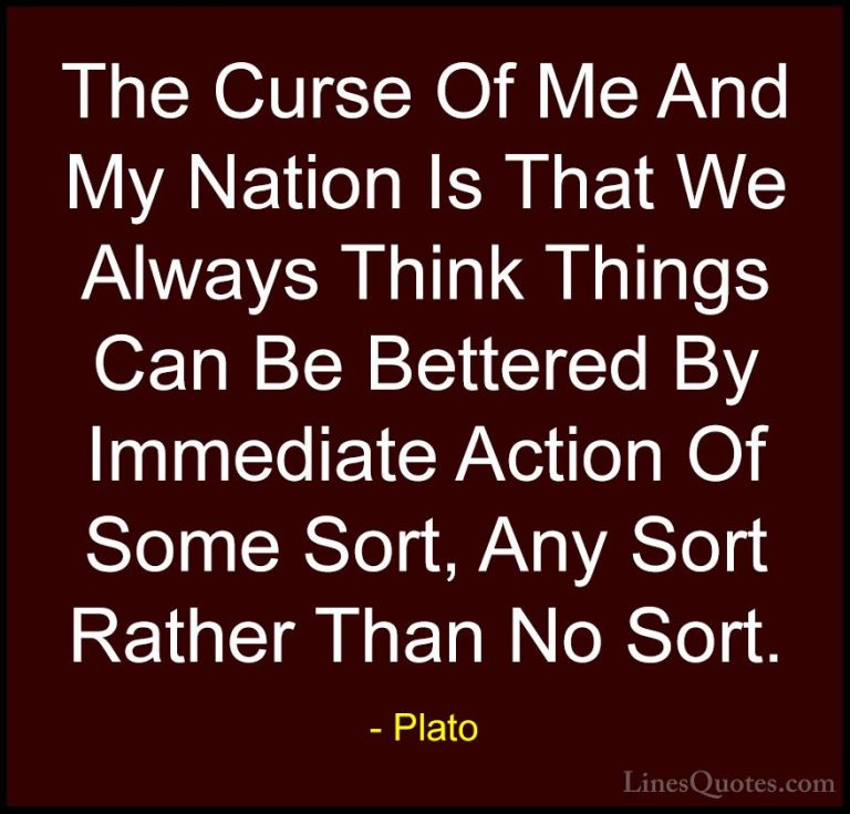 Plato Quotes (32) - The Curse Of Me And My Nation Is That We Alwa... - QuotesThe Curse Of Me And My Nation Is That We Always Think Things Can Be Bettered By Immediate Action Of Some Sort, Any Sort Rather Than No Sort.