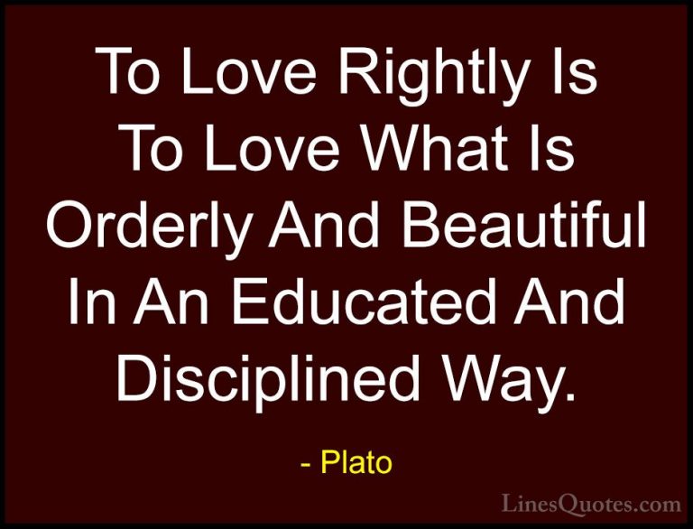 Plato Quotes (34) - To Love Rightly Is To Love What Is Orderly An... - QuotesTo Love Rightly Is To Love What Is Orderly And Beautiful In An Educated And Disciplined Way.