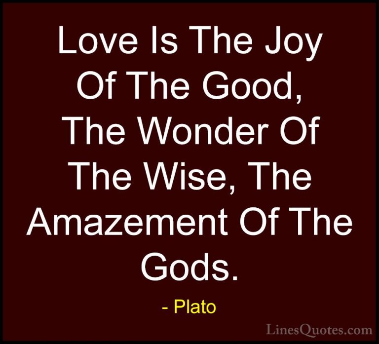 Plato Quotes (42) - Love Is The Joy Of The Good, The Wonder Of Th... - QuotesLove Is The Joy Of The Good, The Wonder Of The Wise, The Amazement Of The Gods.