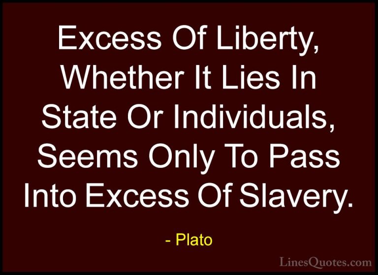 Plato Quotes (51) - Excess Of Liberty, Whether It Lies In State O... - QuotesExcess Of Liberty, Whether It Lies In State Or Individuals, Seems Only To Pass Into Excess Of Slavery.