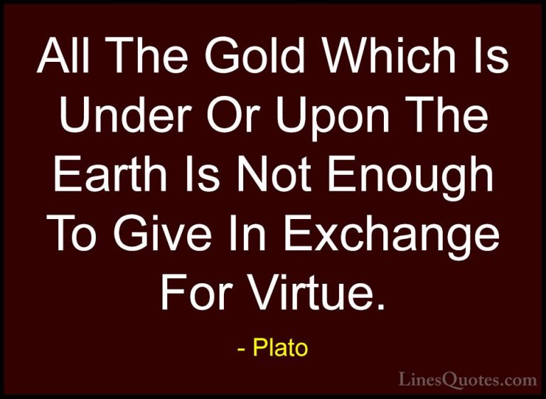 Plato Quotes (54) - All The Gold Which Is Under Or Upon The Earth... - QuotesAll The Gold Which Is Under Or Upon The Earth Is Not Enough To Give In Exchange For Virtue.
