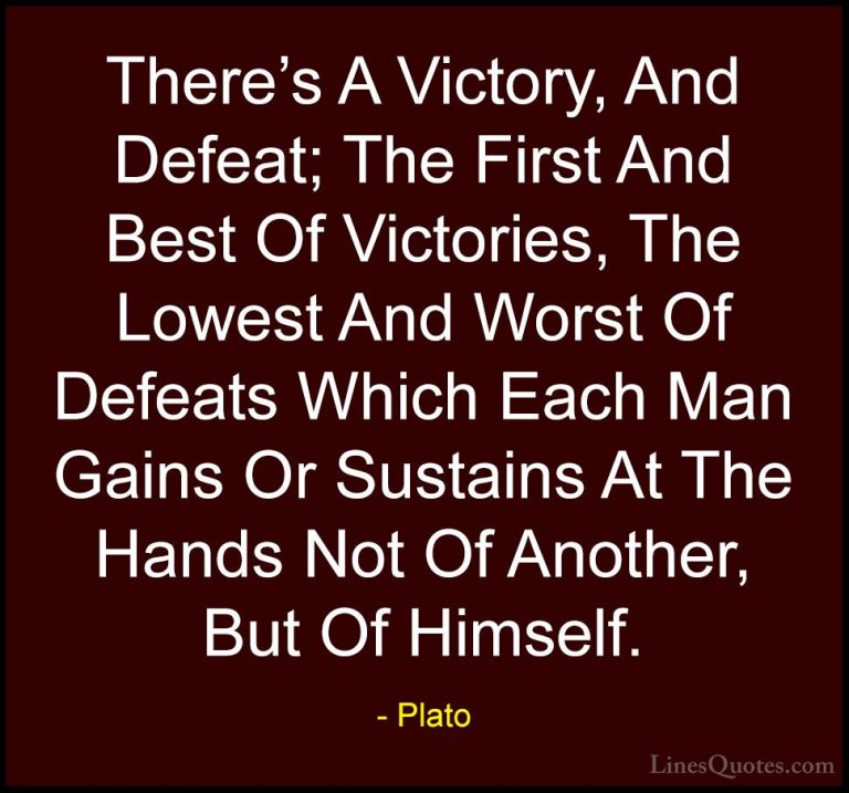 Plato Quotes (55) - There's A Victory, And Defeat; The First And ... - QuotesThere's A Victory, And Defeat; The First And Best Of Victories, The Lowest And Worst Of Defeats Which Each Man Gains Or Sustains At The Hands Not Of Another, But Of Himself.