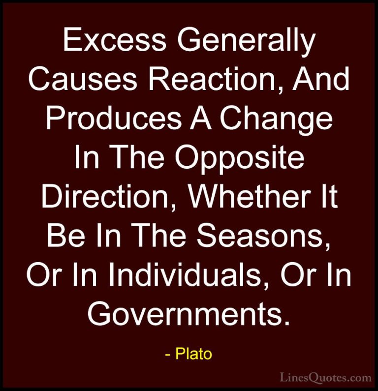 Plato Quotes (65) - Excess Generally Causes Reaction, And Produce... - QuotesExcess Generally Causes Reaction, And Produces A Change In The Opposite Direction, Whether It Be In The Seasons, Or In Individuals, Or In Governments.