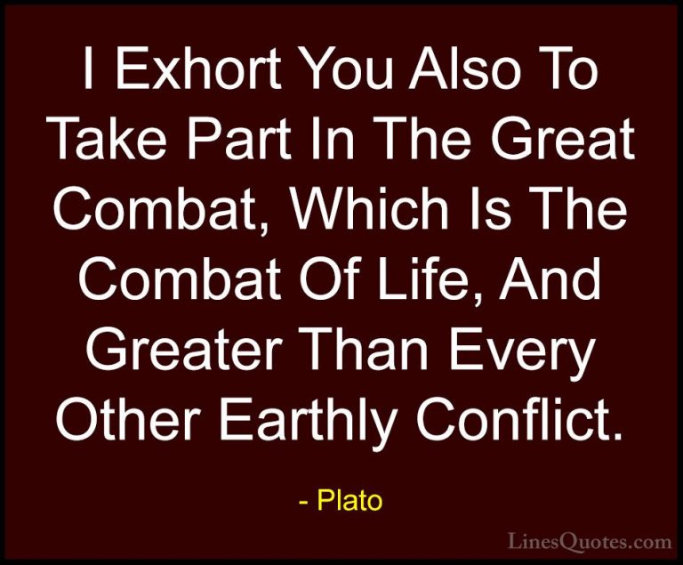 Plato Quotes (74) - I Exhort You Also To Take Part In The Great C... - QuotesI Exhort You Also To Take Part In The Great Combat, Which Is The Combat Of Life, And Greater Than Every Other Earthly Conflict.