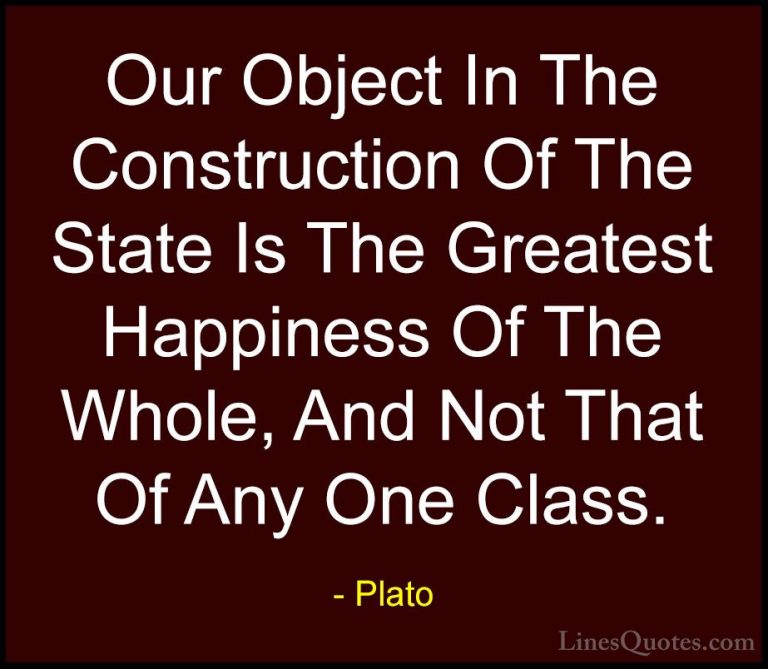 Plato Quotes (86) - Our Object In The Construction Of The State I... - QuotesOur Object In The Construction Of The State Is The Greatest Happiness Of The Whole, And Not That Of Any One Class.