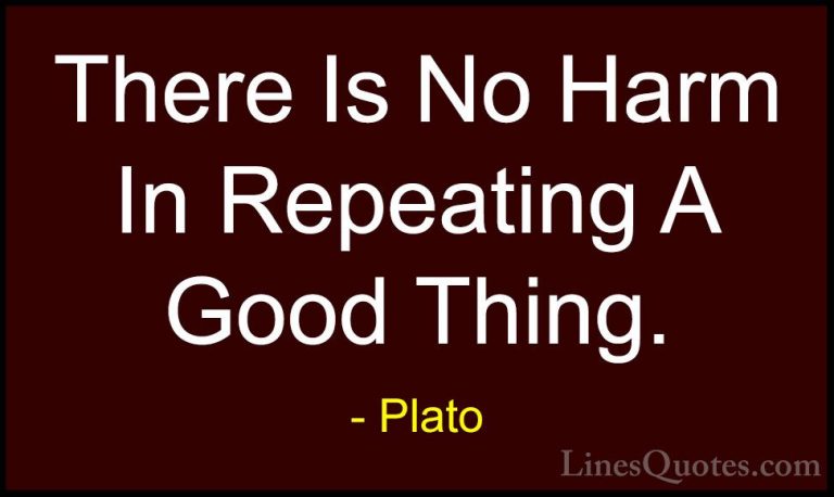 Plato Quotes (88) - There Is No Harm In Repeating A Good Thing.... - QuotesThere Is No Harm In Repeating A Good Thing.