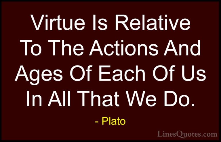 Plato Quotes (90) - Virtue Is Relative To The Actions And Ages Of... - QuotesVirtue Is Relative To The Actions And Ages Of Each Of Us In All That We Do.