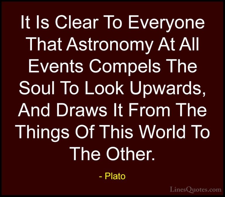 Plato Quotes (91) - It Is Clear To Everyone That Astronomy At All... - QuotesIt Is Clear To Everyone That Astronomy At All Events Compels The Soul To Look Upwards, And Draws It From The Things Of This World To The Other.
