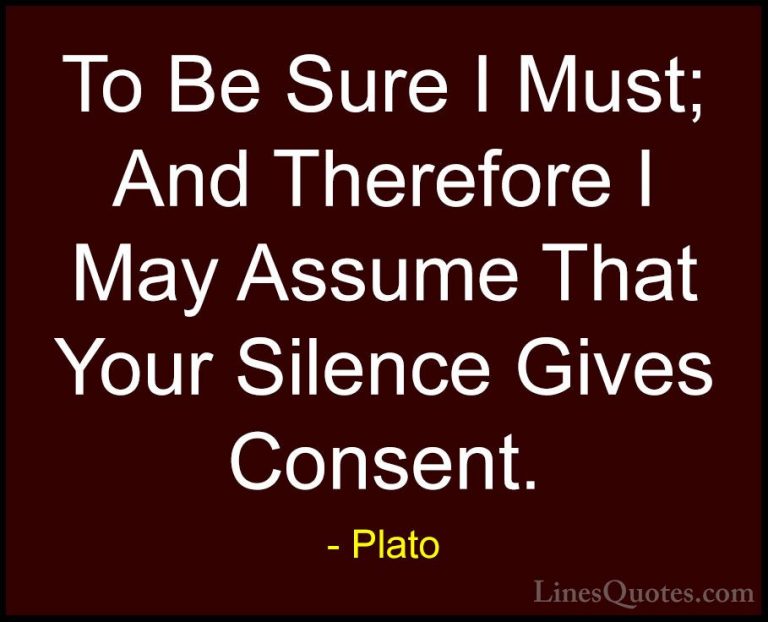 Plato Quotes (94) - To Be Sure I Must; And Therefore I May Assume... - QuotesTo Be Sure I Must; And Therefore I May Assume That Your Silence Gives Consent.