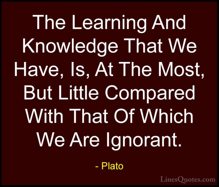 Plato Quotes (98) - The Learning And Knowledge That We Have, Is, ... - QuotesThe Learning And Knowledge That We Have, Is, At The Most, But Little Compared With That Of Which We Are Ignorant.