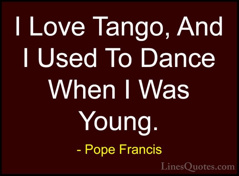 Pope Francis Quotes (102) - I Love Tango, And I Used To Dance Whe... - QuotesI Love Tango, And I Used To Dance When I Was Young.
