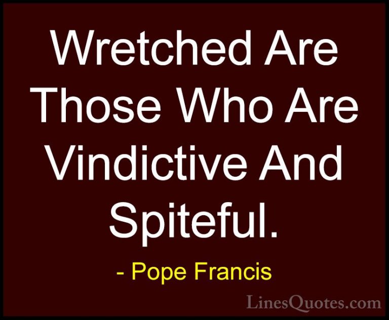 Pope Francis Quotes (13) - Wretched Are Those Who Are Vindictive ... - QuotesWretched Are Those Who Are Vindictive And Spiteful.