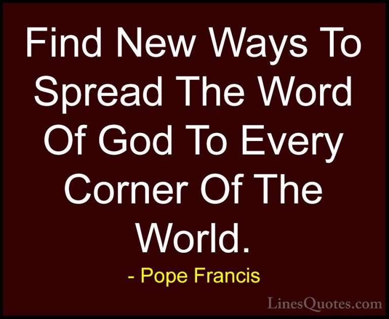 Pope Francis Quotes (15) - Find New Ways To Spread The Word Of Go... - QuotesFind New Ways To Spread The Word Of God To Every Corner Of The World.