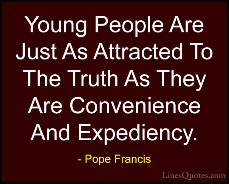 Pope Francis Quotes (20) - Young People Are Just As Attracted To ... - QuotesYoung People Are Just As Attracted To The Truth As They Are Convenience And Expediency.