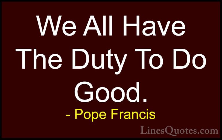 Pope Francis Quotes (21) - We All Have The Duty To Do Good.... - QuotesWe All Have The Duty To Do Good.