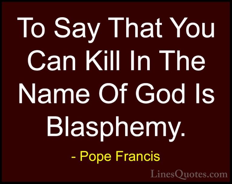 Pope Francis Quotes (45) - To Say That You Can Kill In The Name O... - QuotesTo Say That You Can Kill In The Name Of God Is Blasphemy.