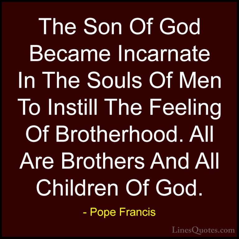 Pope Francis Quotes (61) - The Son Of God Became Incarnate In The... - QuotesThe Son Of God Became Incarnate In The Souls Of Men To Instill The Feeling Of Brotherhood. All Are Brothers And All Children Of God.