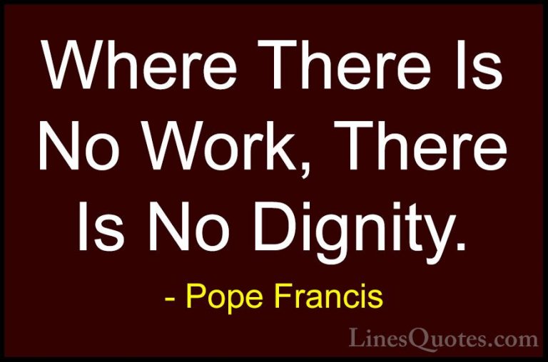 Pope Francis Quotes (69) - Where There Is No Work, There Is No Di... - QuotesWhere There Is No Work, There Is No Dignity.