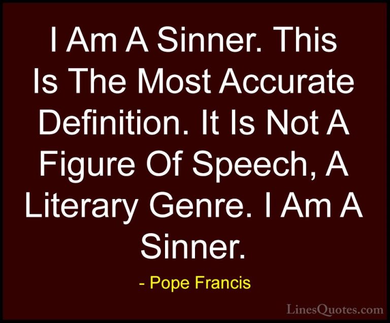 Pope Francis Quotes (73) - I Am A Sinner. This Is The Most Accura... - QuotesI Am A Sinner. This Is The Most Accurate Definition. It Is Not A Figure Of Speech, A Literary Genre. I Am A Sinner.