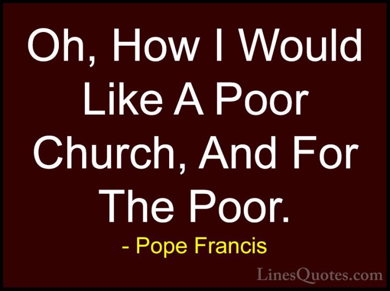 Pope Francis Quotes (79) - Oh, How I Would Like A Poor Church, An... - QuotesOh, How I Would Like A Poor Church, And For The Poor.