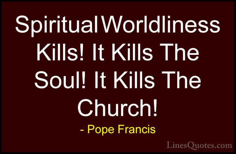 Pope Francis Quotes (82) - Spiritual Worldliness Kills! It Kills ... - QuotesSpiritual Worldliness Kills! It Kills The Soul! It Kills The Church!