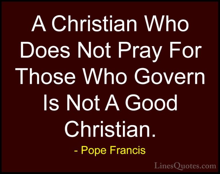 Pope Francis Quotes (83) - A Christian Who Does Not Pray For Thos... - QuotesA Christian Who Does Not Pray For Those Who Govern Is Not A Good Christian.