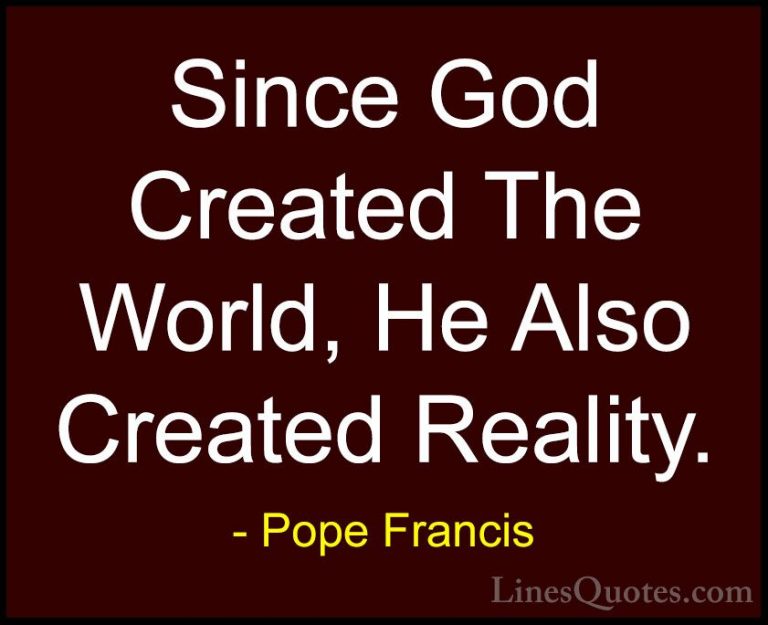 Pope Francis Quotes (84) - Since God Created The World, He Also C... - QuotesSince God Created The World, He Also Created Reality.