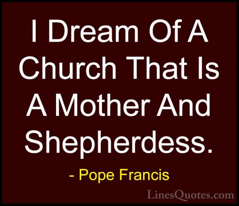 Pope Francis Quotes (96) - I Dream Of A Church That Is A Mother A... - QuotesI Dream Of A Church That Is A Mother And Shepherdess.