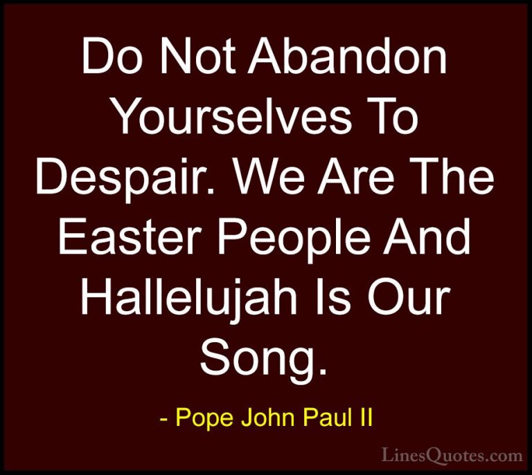 Pope John Paul II Quotes (13) - Do Not Abandon Yourselves To Desp... - QuotesDo Not Abandon Yourselves To Despair. We Are The Easter People And Hallelujah Is Our Song.