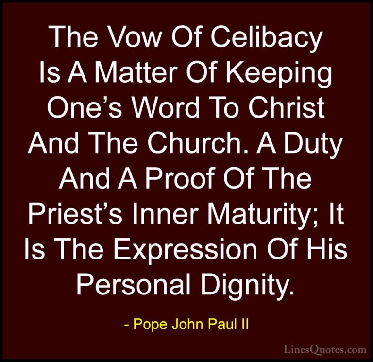 Pope John Paul II Quotes (14) - The Vow Of Celibacy Is A Matter O... - QuotesThe Vow Of Celibacy Is A Matter Of Keeping One's Word To Christ And The Church. A Duty And A Proof Of The Priest's Inner Maturity; It Is The Expression Of His Personal Dignity.