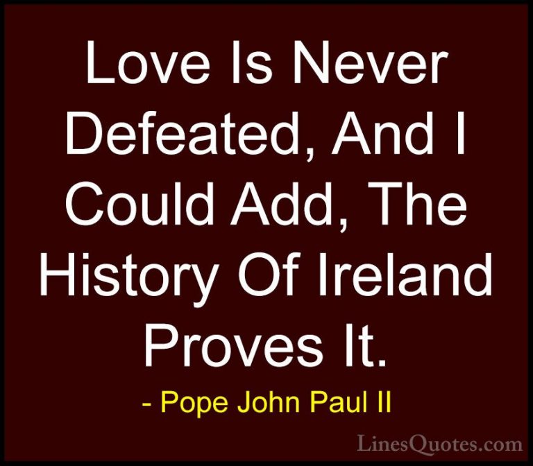 Pope John Paul II Quotes (23) - Love Is Never Defeated, And I Cou... - QuotesLove Is Never Defeated, And I Could Add, The History Of Ireland Proves It.