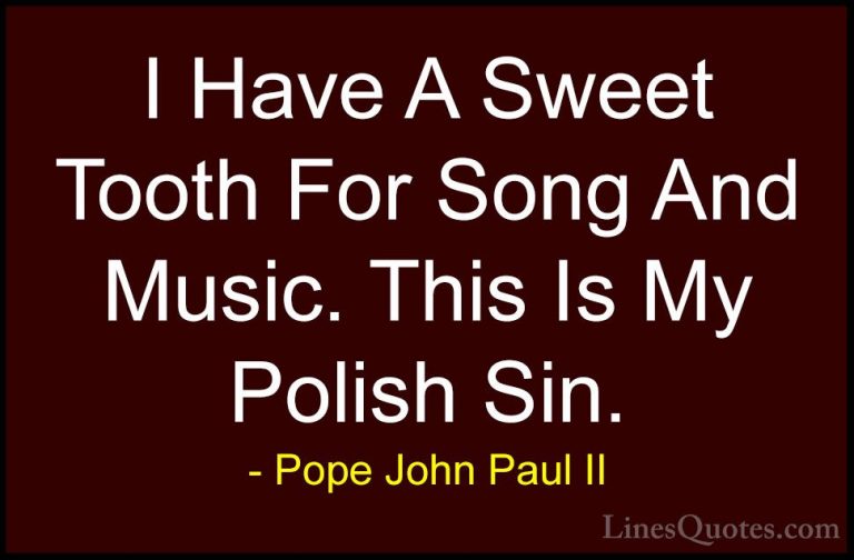 Pope John Paul II Quotes (25) - I Have A Sweet Tooth For Song And... - QuotesI Have A Sweet Tooth For Song And Music. This Is My Polish Sin.