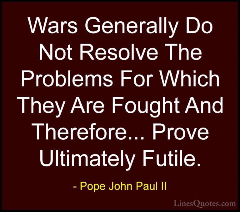 Pope John Paul II Quotes (27) - Wars Generally Do Not Resolve The... - QuotesWars Generally Do Not Resolve The Problems For Which They Are Fought And Therefore... Prove Ultimately Futile.
