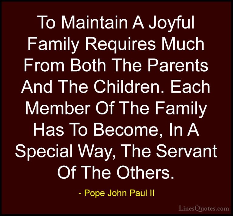 Pope John Paul II Quotes (8) - To Maintain A Joyful Family Requir... - QuotesTo Maintain A Joyful Family Requires Much From Both The Parents And The Children. Each Member Of The Family Has To Become, In A Special Way, The Servant Of The Others.
