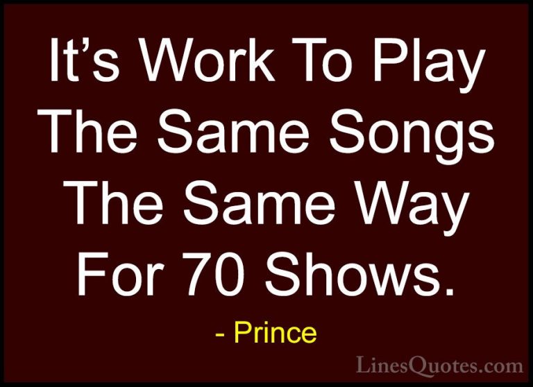 Prince Quotes (106) - It's Work To Play The Same Songs The Same W... - QuotesIt's Work To Play The Same Songs The Same Way For 70 Shows.