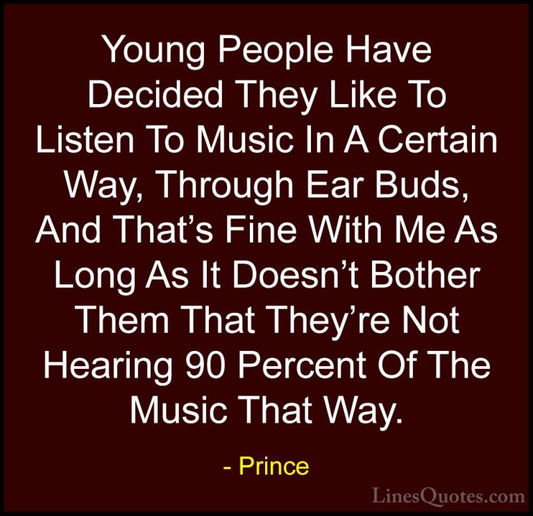 Prince Quotes (107) - Young People Have Decided They Like To List... - QuotesYoung People Have Decided They Like To Listen To Music In A Certain Way, Through Ear Buds, And That's Fine With Me As Long As It Doesn't Bother Them That They're Not Hearing 90 Percent Of The Music That Way.