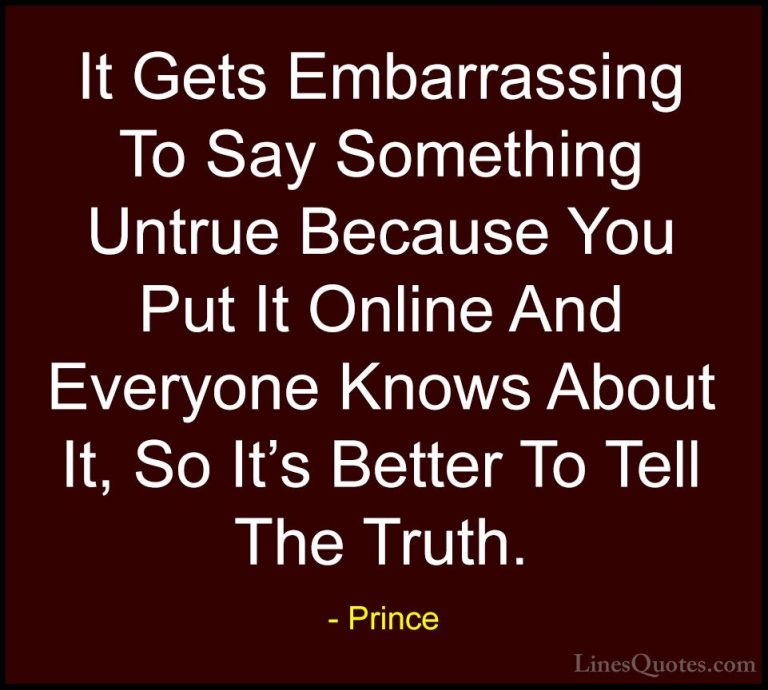 Prince Quotes (109) - It Gets Embarrassing To Say Something Untru... - QuotesIt Gets Embarrassing To Say Something Untrue Because You Put It Online And Everyone Knows About It, So It's Better To Tell The Truth.