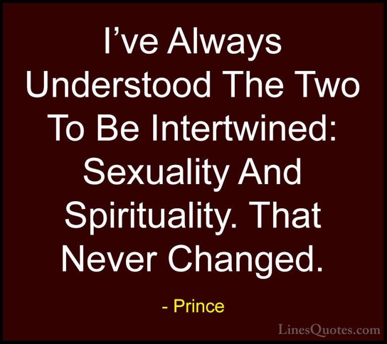 Prince Quotes (113) - I've Always Understood The Two To Be Intert... - QuotesI've Always Understood The Two To Be Intertwined: Sexuality And Spirituality. That Never Changed.