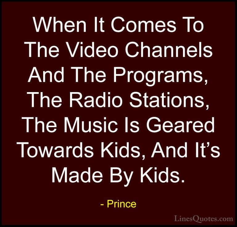 Prince Quotes (24) - When It Comes To The Video Channels And The ... - QuotesWhen It Comes To The Video Channels And The Programs, The Radio Stations, The Music Is Geared Towards Kids, And It's Made By Kids.