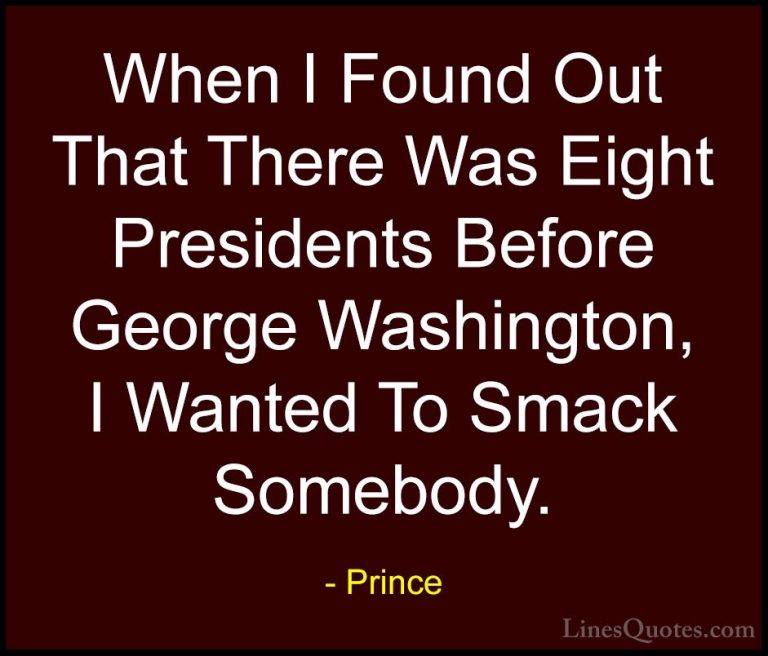 Prince Quotes (27) - When I Found Out That There Was Eight Presid... - QuotesWhen I Found Out That There Was Eight Presidents Before George Washington, I Wanted To Smack Somebody.