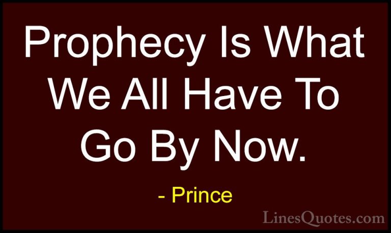 Prince Quotes (28) - Prophecy Is What We All Have To Go By Now.... - QuotesProphecy Is What We All Have To Go By Now.
