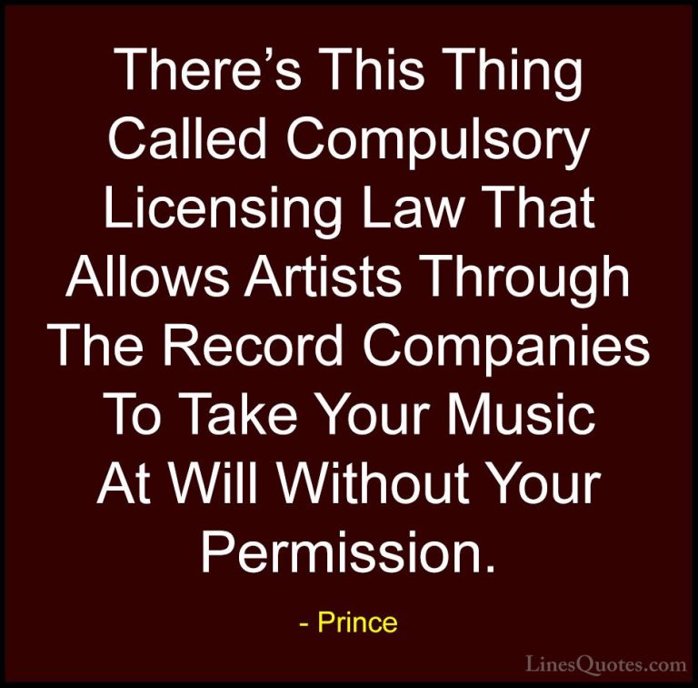 Prince Quotes (30) - There's This Thing Called Compulsory Licensi... - QuotesThere's This Thing Called Compulsory Licensing Law That Allows Artists Through The Record Companies To Take Your Music At Will Without Your Permission.