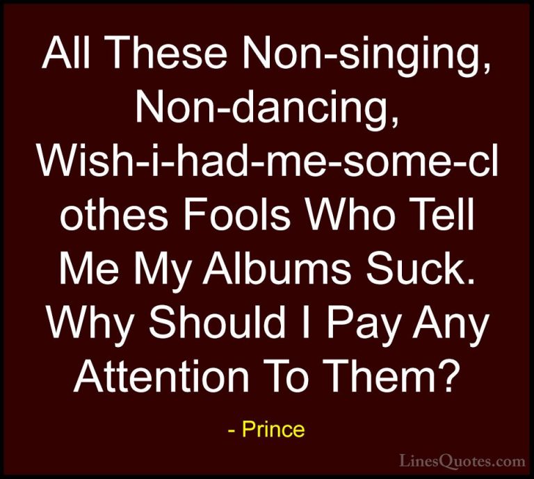 Prince Quotes (39) - All These Non-singing, Non-dancing, Wish-i-h... - QuotesAll These Non-singing, Non-dancing, Wish-i-had-me-some-clothes Fools Who Tell Me My Albums Suck. Why Should I Pay Any Attention To Them?