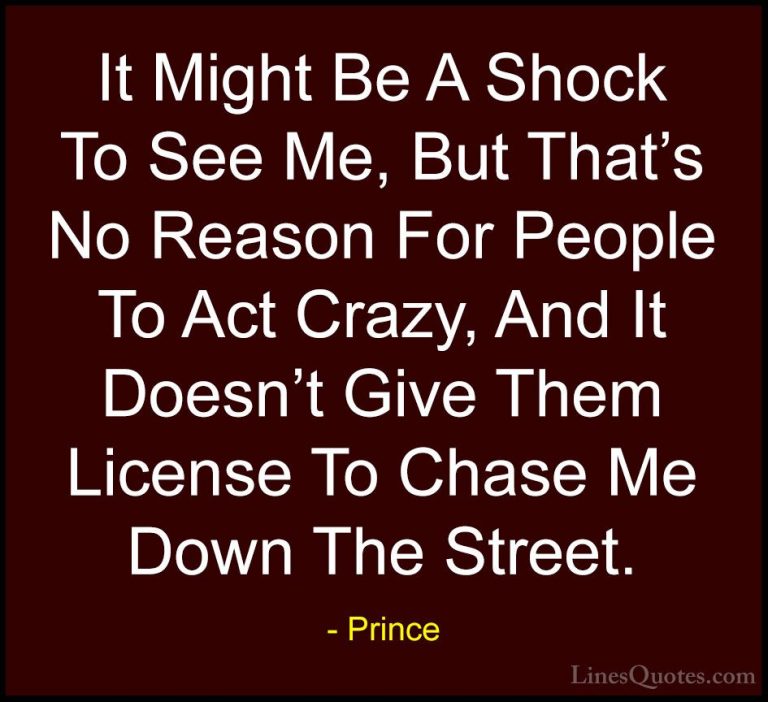 Prince Quotes (52) - It Might Be A Shock To See Me, But That's No... - QuotesIt Might Be A Shock To See Me, But That's No Reason For People To Act Crazy, And It Doesn't Give Them License To Chase Me Down The Street.