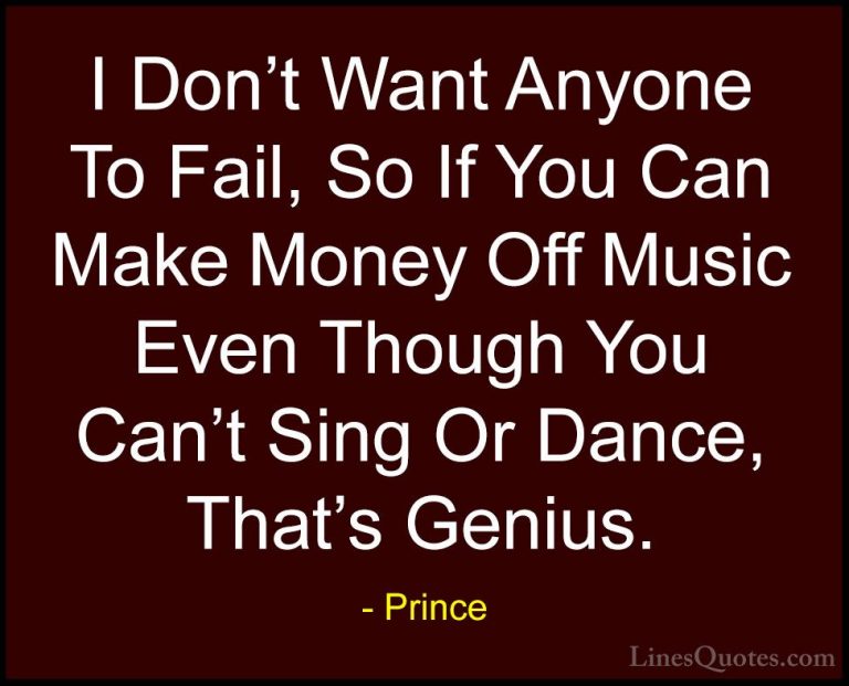 Prince Quotes (53) - I Don't Want Anyone To Fail, So If You Can M... - QuotesI Don't Want Anyone To Fail, So If You Can Make Money Off Music Even Though You Can't Sing Or Dance, That's Genius.