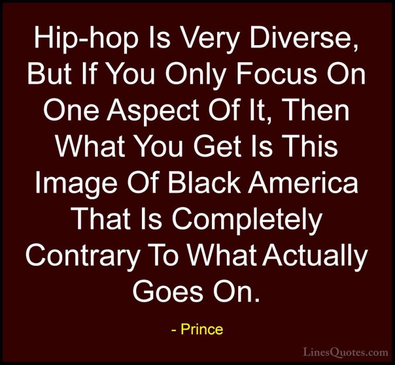 Prince Quotes (55) - Hip-hop Is Very Diverse, But If You Only Foc... - QuotesHip-hop Is Very Diverse, But If You Only Focus On One Aspect Of It, Then What You Get Is This Image Of Black America That Is Completely Contrary To What Actually Goes On.